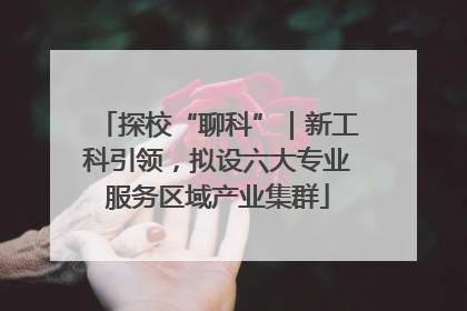 探校“聊科”｜新工科引领，拟设六大专业服务区域产业集群